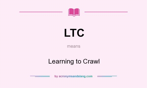What does LTC mean? It stands for Learning to Crawl