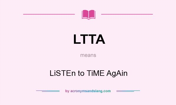 What does LTTA mean? It stands for LiSTEn to TiME AgAin
