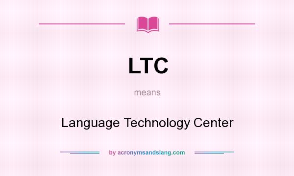 What does LTC mean? It stands for Language Technology Center