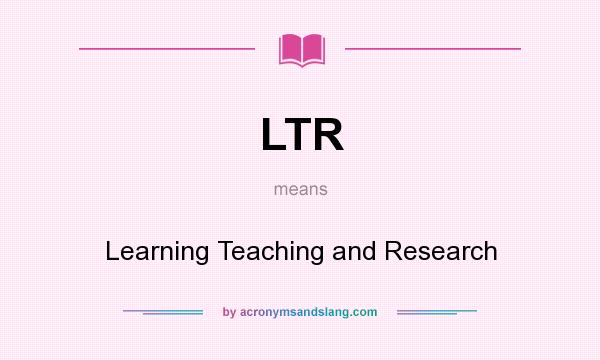 What does LTR mean? It stands for Learning Teaching and Research