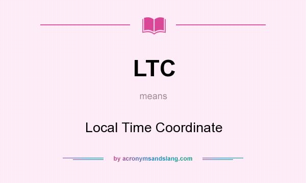 What does LTC mean? It stands for Local Time Coordinate