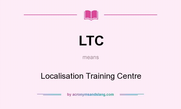 What does LTC mean? It stands for Localisation Training Centre