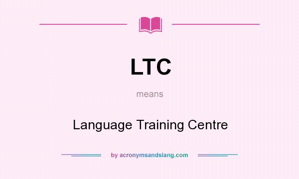 What does LTC mean? It stands for Language Training Centre