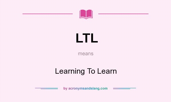 What does LTL mean? It stands for Learning To Learn