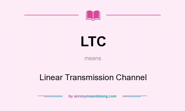 What does LTC mean? It stands for Linear Transmission Channel