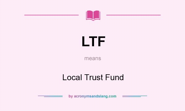 What does LTF mean? It stands for Local Trust Fund