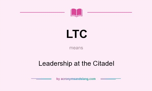 What does LTC mean? It stands for Leadership at the Citadel