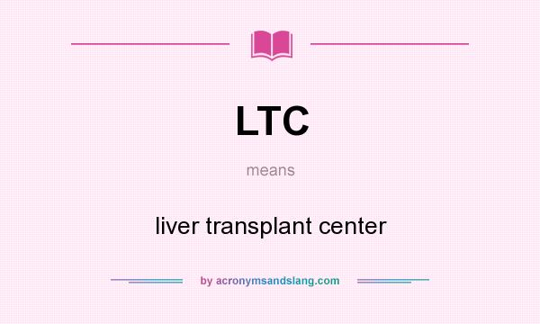 What does LTC mean? It stands for liver transplant center