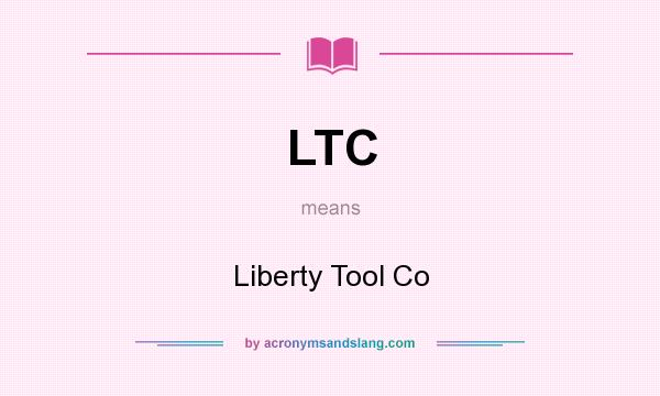 What does LTC mean? It stands for Liberty Tool Co