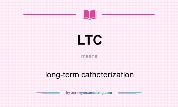 What does LTC mean? It stands for long-term catheterization