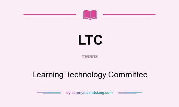 What does LTC mean? It stands for Learning Technology Committee