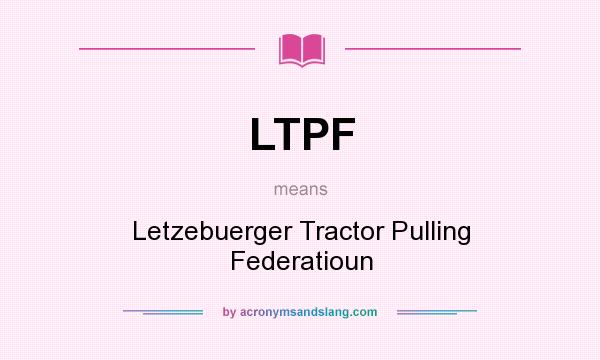 What does LTPF mean? It stands for Letzebuerger Tractor Pulling Federatioun