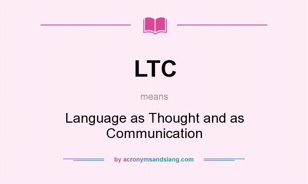 What does LTC mean? It stands for Language as Thought and as Communication