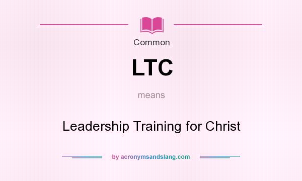 What does LTC mean? It stands for Leadership Training for Christ
