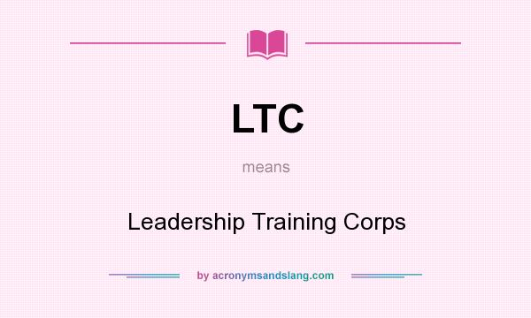 What does LTC mean? It stands for Leadership Training Corps