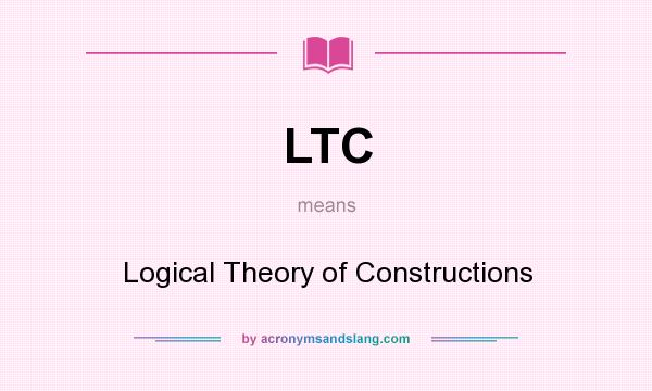 What does LTC mean? It stands for Logical Theory of Constructions