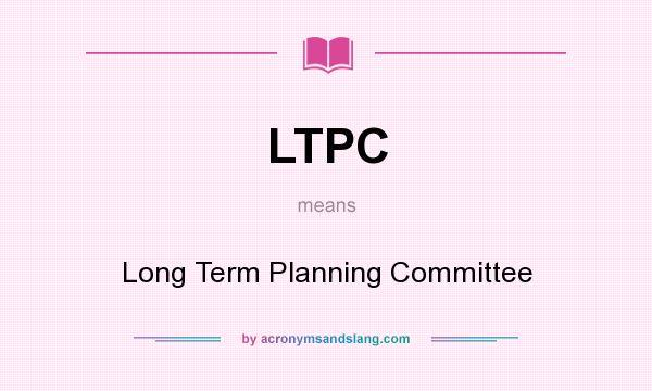 What does LTPC mean? It stands for Long Term Planning Committee