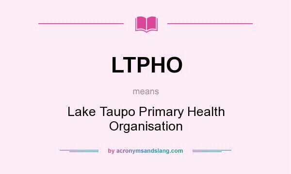 What does LTPHO mean? It stands for Lake Taupo Primary Health Organisation