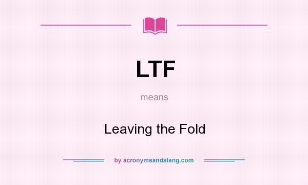 What does LTF mean? It stands for Leaving the Fold