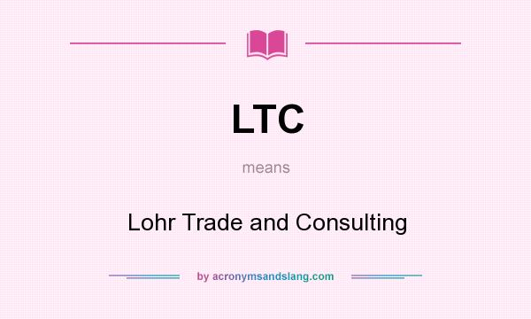 What does LTC mean? It stands for Lohr Trade and Consulting