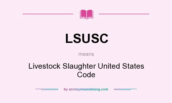 What does LSUSC mean? It stands for Livestock Slaughter United States Code