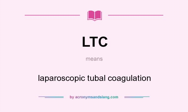 What does LTC mean? It stands for laparoscopic tubal coagulation