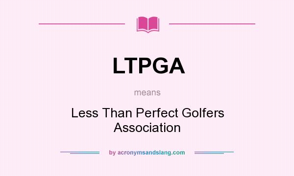 What does LTPGA mean? It stands for Less Than Perfect Golfers Association