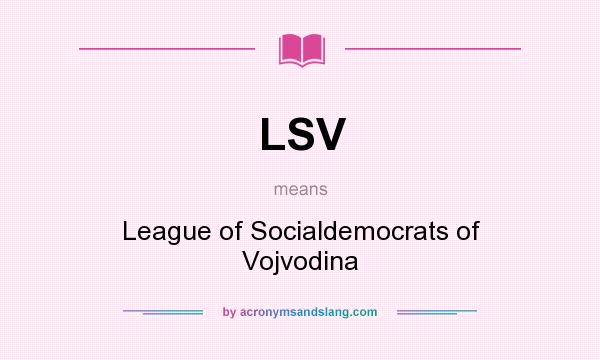 What does LSV mean? It stands for League of Socialdemocrats of Vojvodina