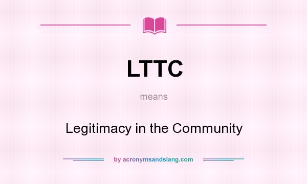 What does LTTC mean? It stands for Legitimacy in the Community
