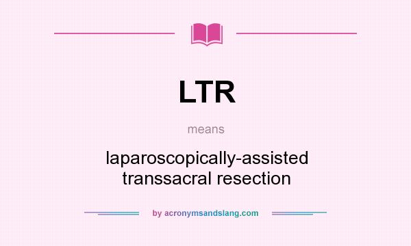 What does LTR mean? It stands for laparoscopically-assisted transsacral resection