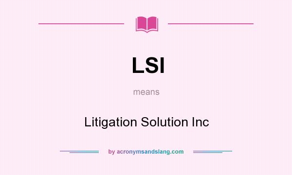 What does LSI mean? It stands for Litigation Solution Inc