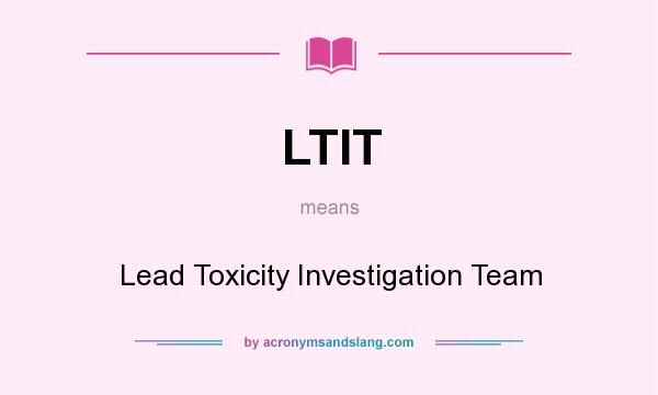 What does LTIT mean? It stands for Lead Toxicity Investigation Team