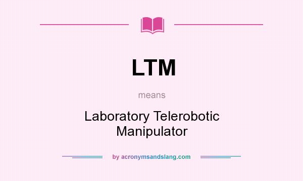 What does LTM mean? It stands for Laboratory Telerobotic Manipulator
