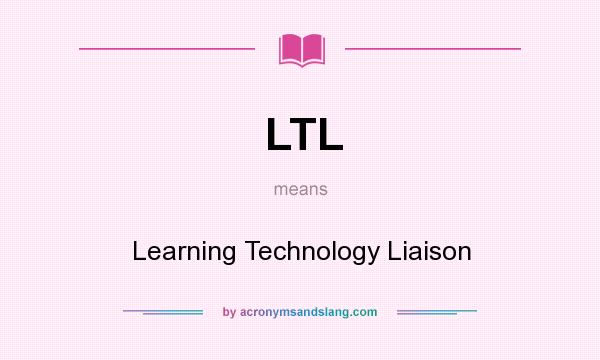 What does LTL mean? It stands for Learning Technology Liaison