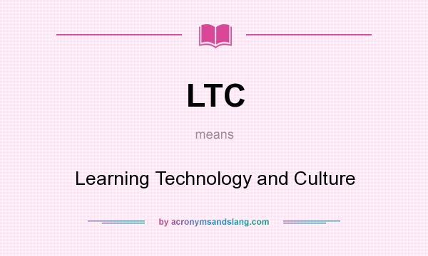What does LTC mean? It stands for Learning Technology and Culture