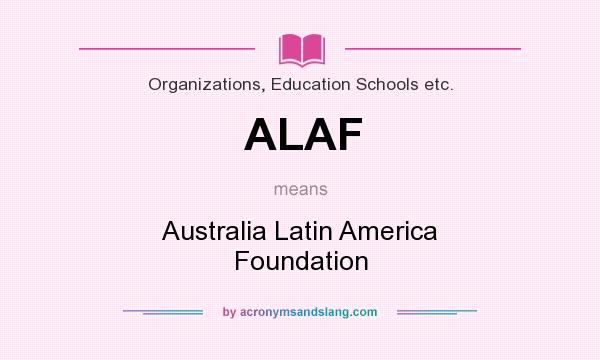 What does ALAF mean? It stands for Australia Latin America Foundation