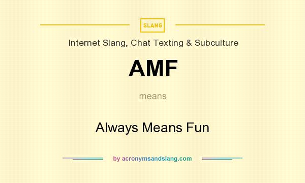 What does AMF mean? It stands for Always Means Fun