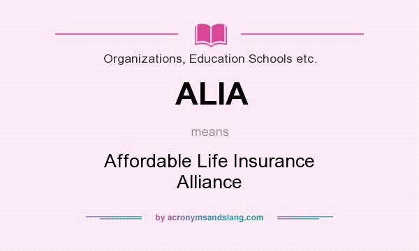 What does ALIA mean? It stands for Affordable Life Insurance Alliance