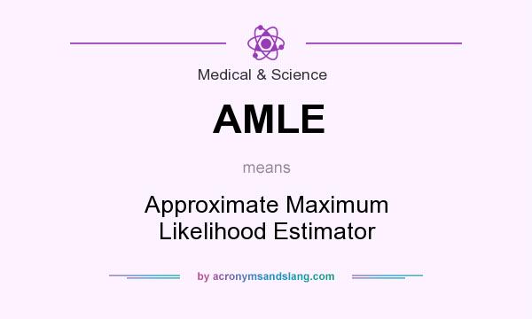 What does AMLE mean? It stands for Approximate Maximum Likelihood Estimator
