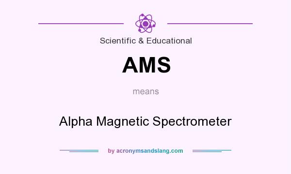 What does AMS mean? It stands for Alpha Magnetic Spectrometer