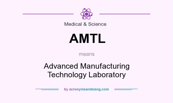 What does AMTL mean? It stands for Advanced Manufacturing Technology Laboratory