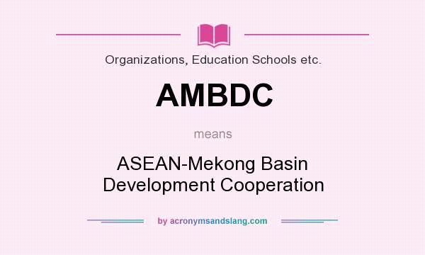 What does AMBDC mean? It stands for ASEAN-Mekong Basin Development Cooperation