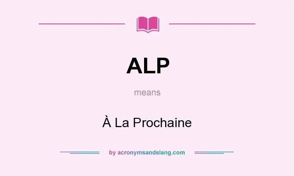 What does ALP mean? It stands for À La Prochaine