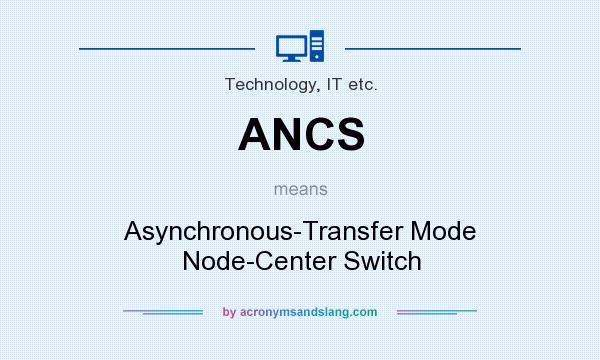 What does ANCS mean? It stands for Asynchronous-Transfer Mode Node-Center Switch
