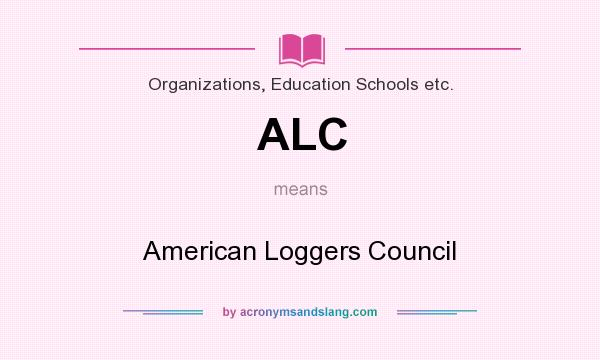 What does ALC mean? It stands for American Loggers Council