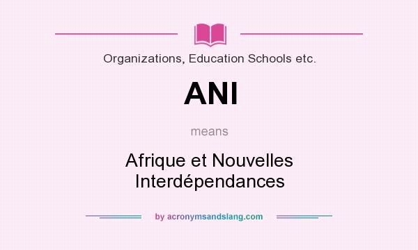 What does ANI mean? It stands for Afrique et Nouvelles Interdépendances
