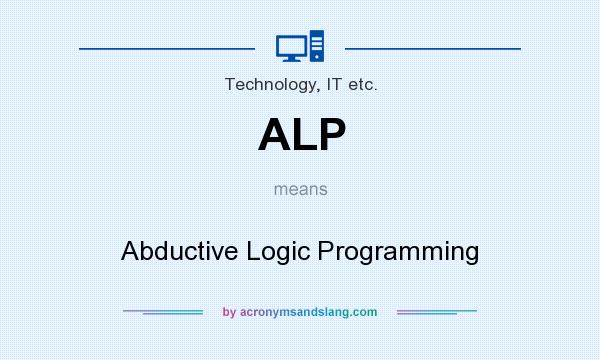 What does ALP mean? It stands for Abductive Logic Programming