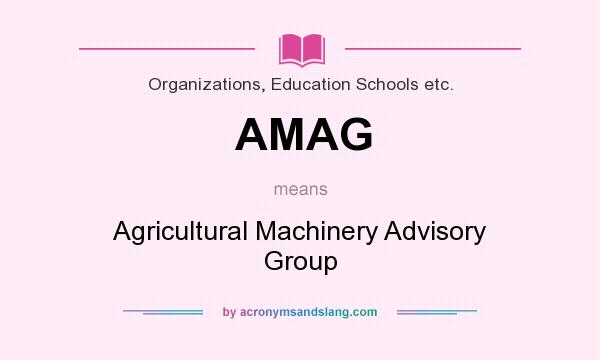 What does AMAG mean? It stands for Agricultural Machinery Advisory Group