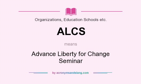 What does ALCS mean? It stands for Advance Liberty for Change Seminar