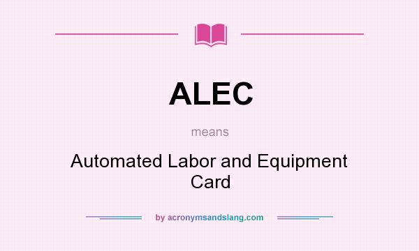 What does ALEC mean? It stands for Automated Labor and Equipment Card